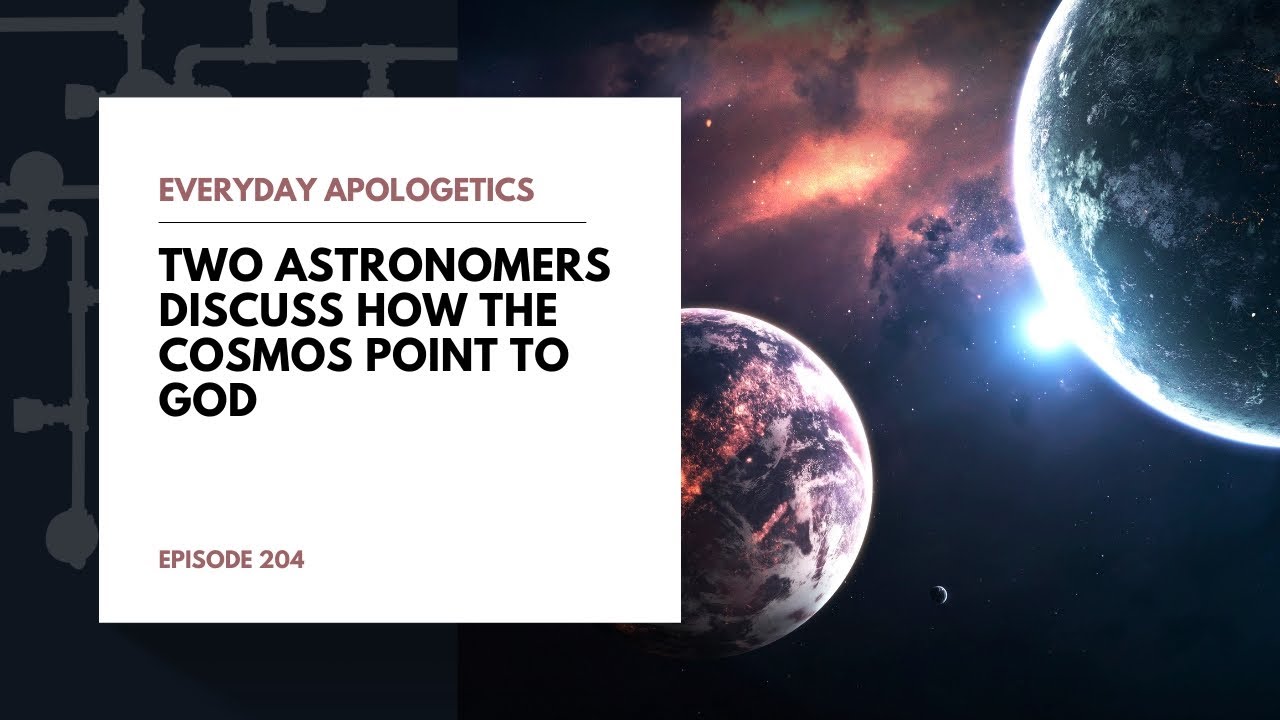 Everyday Apologetics: Two Astronomers Discuss How the Cosmos Point to God